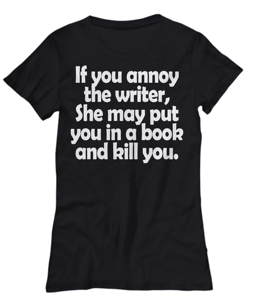 Women and Men Tee Shirt T-Shirt Hoodie Sweatshirt If You Annoy The Writter She May Put You In A Book And Kill You