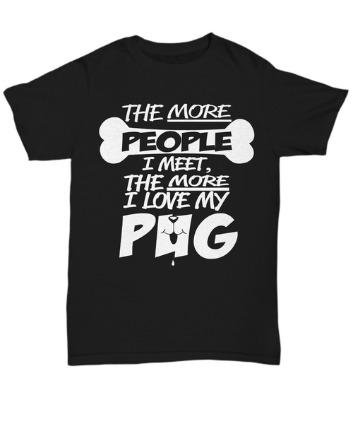 Women and Men Tee Shirt T-Shirt Hoodie Sweatshirt The More People I Meet The More I Love My Pug