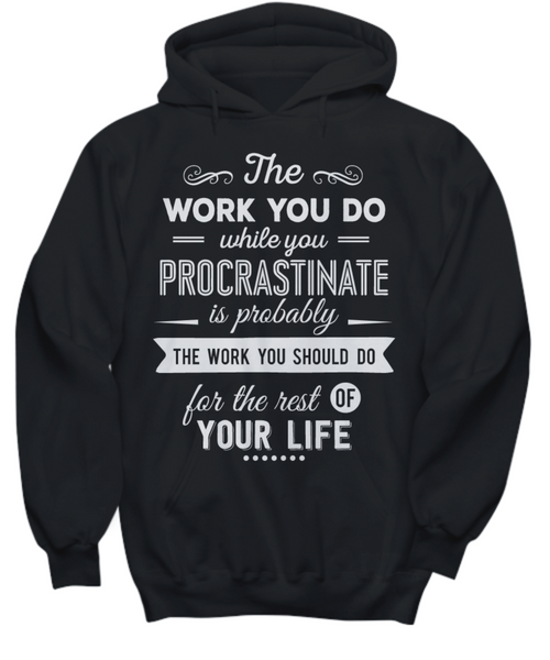 Women and Men Tee Shirt T-Shirt Hoodie Sweatshirt The Work You Do While You Procrastinate Is Probably The Work You Should Do For The Rest Of Your Life