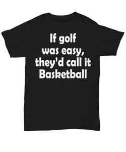 Women and Men Tee Shirt T-Shirt Hoodie Sweatshirt If Golf Was Easy They'd Call It Basketball