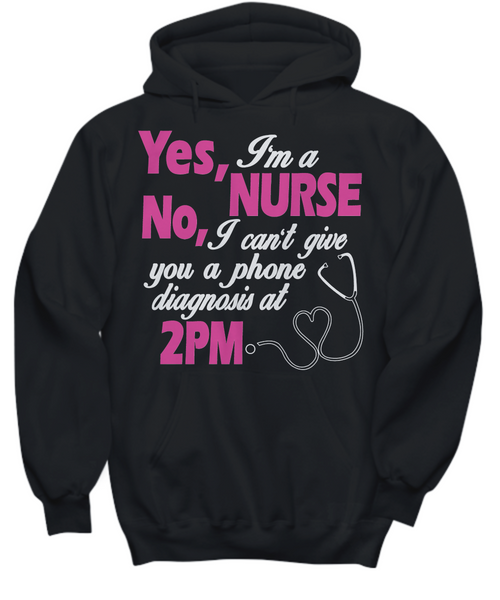 Women and Men Tee Shirt T-Shirt Hoodie Sweatshirt Yes, I'm A Nurse No, I can't Give You A Phone Diagnosis At 2pm