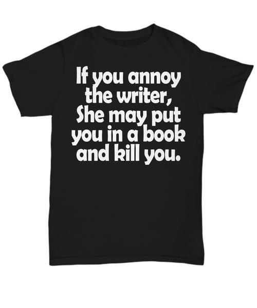 Women and Men Tee Shirt T-Shirt Hoodie Sweatshirt If You Annoy The Writter She May Put You In A Book And Kill You