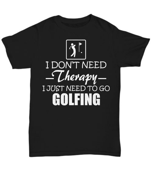 Women and Men Tee Shirt T-Shirt Hoodie Sweatshirt I Don't Need Therapy I Just Need To Go Golfing