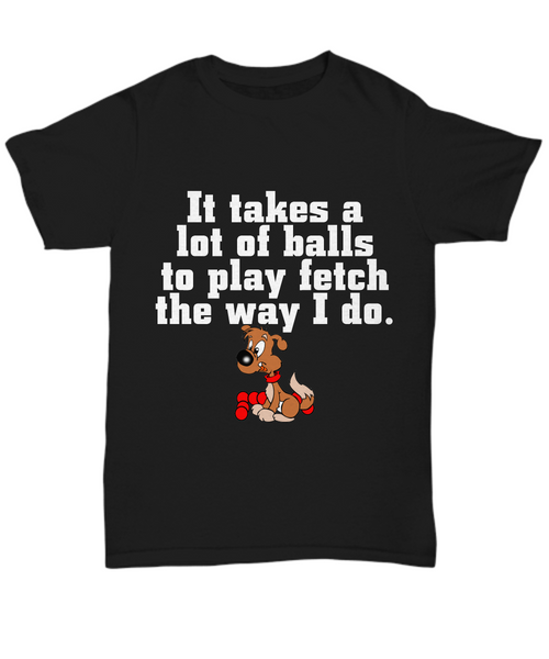 Women and Men Tee Shirt T-Shirt Hoodie Sweatshirt It Takes a Lot of Balls to Play Fetch The Way I Do