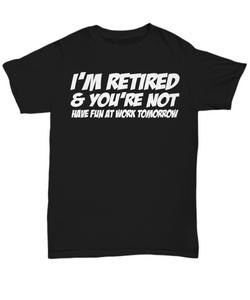 Women and Men Tee Shirt T-Shirt Hoodie Sweatshirt I'm Retired & You're Not Have Fun At Work Tomorrow