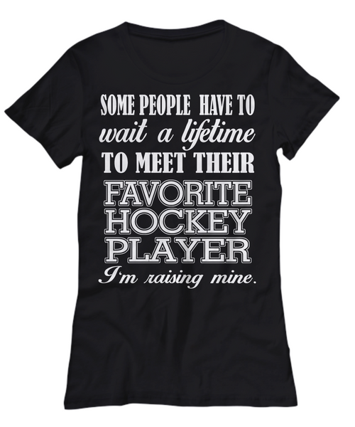 Women and Men Tee Shirt T-Shirt Hoodie Sweatshirt Some Peope Have To Wait A Lifetime To Meet Their Favorite Hockey Player I'm Raising Mine