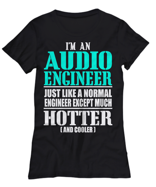 Women and Men Tee Shirt T-Shirt Hoodie Sweatshirt I'm An Audio Engineer Just Like A Normal Engineer Except Much Hotter And Cooler