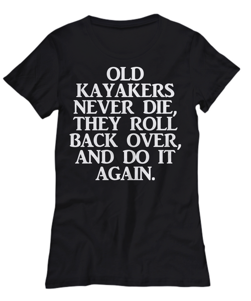 Women and Men Tee Shirt T-Shirt Hoodie Sweatshirt Old Kayakers Never Die They Roll Back Over And Do It Again