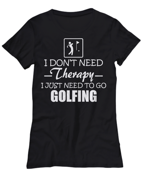 Women and Men Tee Shirt T-Shirt Hoodie Sweatshirt I Don't Need Therapy I Just Need To Go Golfing
