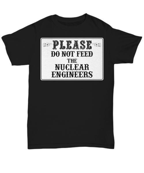 Women and Men Tee Shirt T-Shirt Hoodie Sweatshirt Please Do Not Feed The Nuclear Engineers