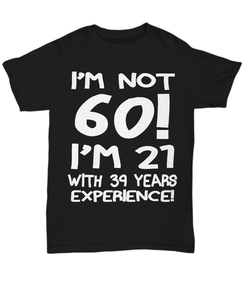 Women and Men Tee Shirt T-Shirt Hoodie Sweatshirt I'm Not 60 I'm 21 With 9 Years Experience