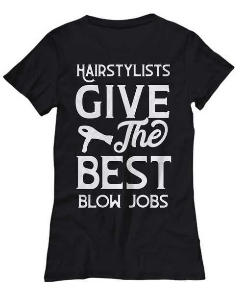 Women and Men Tee Shirt T-Shirt Hoodie Sweatshirt Hairstylists Give The Best Blow Jobs