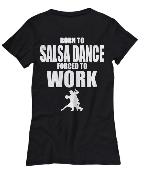 Women and Men Tee Shirt T-Shirt Hoodie Sweatshirt Born To Salsa Dance Forced To Work