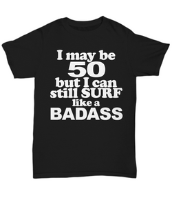 Women and Men Tee Shirt T-Shirt Hoodie Sweatshirt I May Be 50 But I Can Still Surf Like a Bad Ass