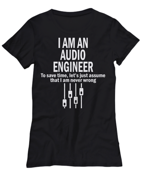 Women and Men Tee Shirt T-Shirt Hoodie Sweatshirt I Am An Audio Engineer To Save Time, Let's Just Assume That Iam Never Wrong