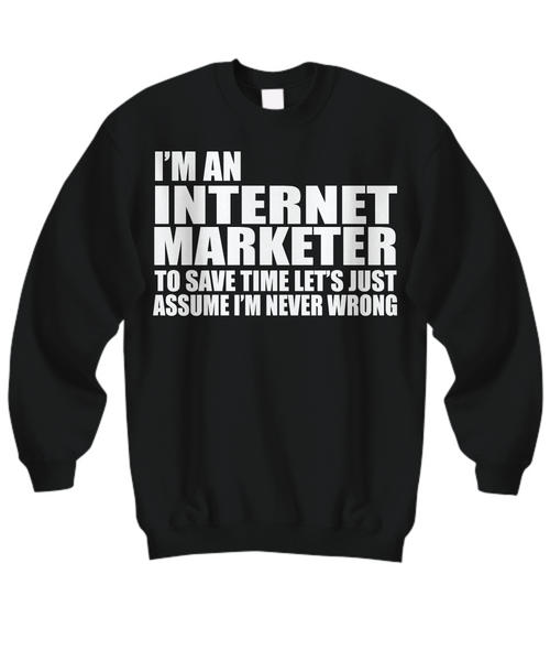 Women and Men Tee Shirt T-Shirt Hoodie Sweatshirt I'm An Internet Marketer To Save Time Let's Just Assume That I'm Never Wrong