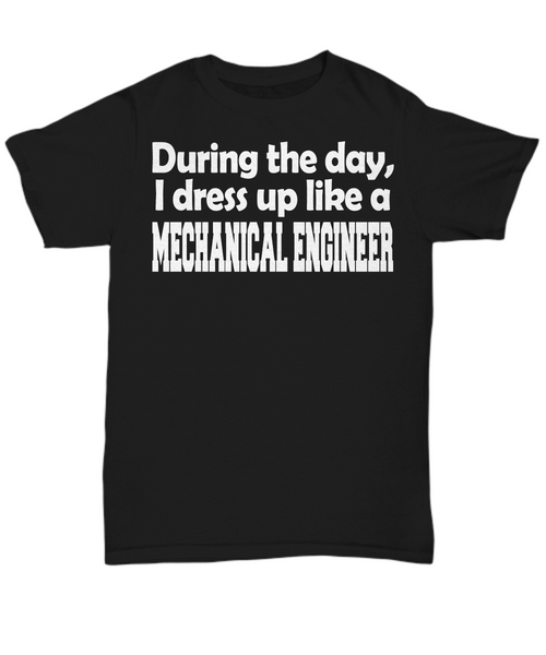 Women and Men Tee Shirt T-Shirt Hoodie Sweatshirt During the day, I dress up like a Mechanical Engineer