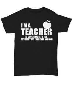 Women and Men Tee Shirt T-Shirt Hoodie Sweatshirt I'm A Teacher To Save Time Let's Just Assume That I'm Never Wrong