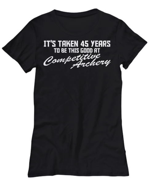 Women and Men Tee Shirt T-Shirt Hoodie Sweatshirt It's Taken 45 Years To BE This Good At Competitive Archery