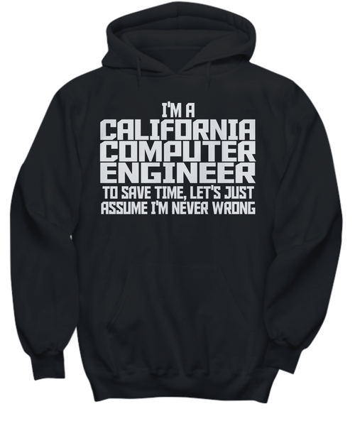 Women and Men Tee Shirt T-Shirt Hoodie Sweatshirt I'm A California Computer Engineer To Save Time, Let's Just Assume I'm Never Wrong