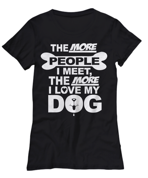 Women and Men Tee Shirt T-Shirt Hoodie Sweatshirt The More People I Meet, The More I Love My Dog