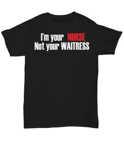 Women and Men Tee Shirt T-Shirt Hoodie Sweatshirt I'm Your Nurse Not Your Waitress