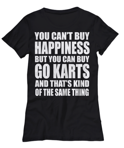 Women and Men Tee Shirt T-Shirt Hoodie Sweatshirt You Can't Buy Happiness But You Can Buy Go Karts And That's Kind Of The Same Thing