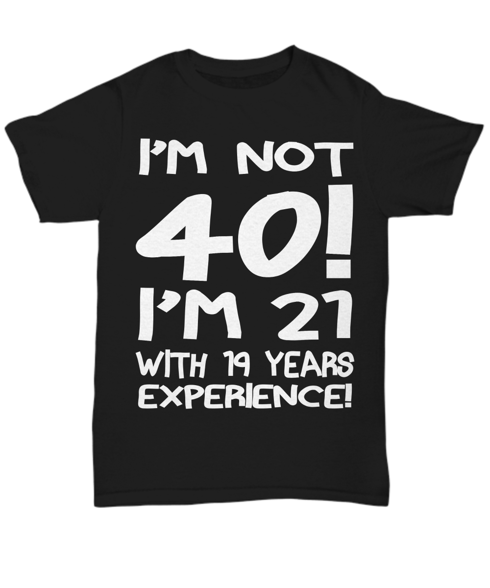 Women and Men Tee Shirt T-Shirt Hoodie Sweatshirt I'm Not 40 I'm 21 With 9 Years Experience