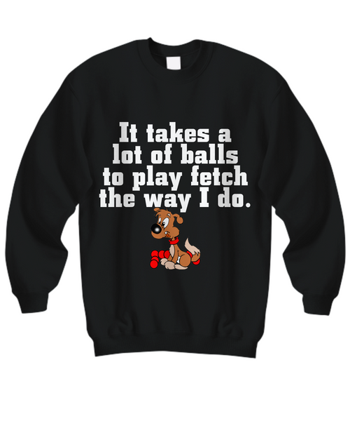 Women and Men Tee Shirt T-Shirt Hoodie Sweatshirt It Takes a Lot of Balls to Play Fetch The Way I Do