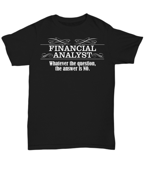 Women and Men Tee Shirt T-Shirt Hoodie Sweatshirt Financial Analyst Whatever The Question The Answer Is No