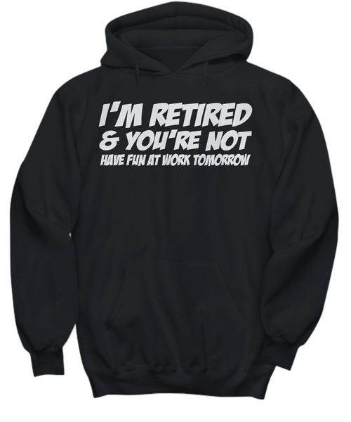 Women and Men Tee Shirt T-Shirt Hoodie Sweatshirt I'm Retired & You're Not Have Fun At Work Tomorrow