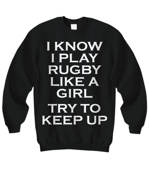 Women and Men Tee Shirt T-Shirt Hoodie Sweatshirt I Know I Play Rugby Like A Girl Try To Keep Up