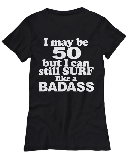 Women and Men Tee Shirt T-Shirt Hoodie Sweatshirt I May Be 50 But I Can Still Surf Like a Bad Ass