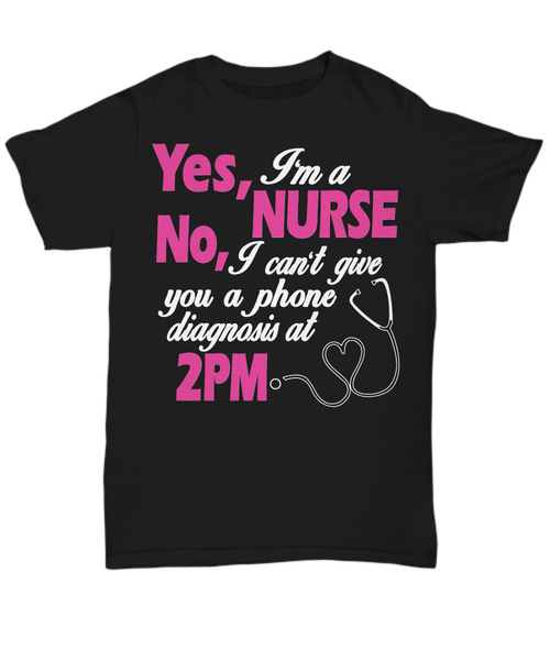 Women and Men Tee Shirt T-Shirt Hoodie Sweatshirt Yes, I'm A Nurse No, I can't Give You A Phone Diagnosis At 2pm