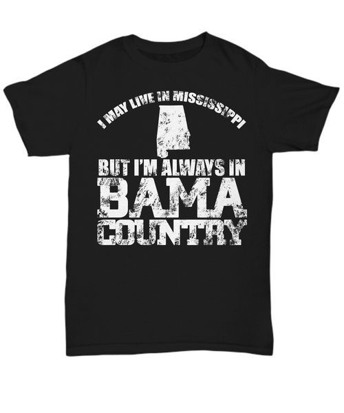 Women and Men Tee Shirt T-Shirt Hoodie Sweatshirt I May Live In Mississippi But I'm Always In Bama Country