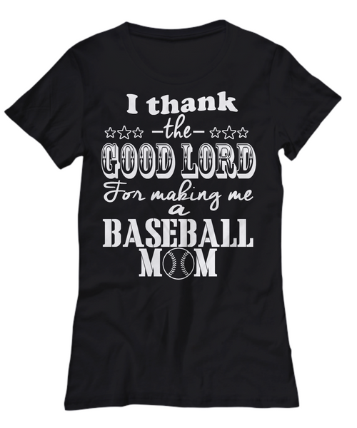 Women and Men Tee Shirt T-Shirt Hoodie Sweatshirt I Thank The Good Lord For Making Me A Baseball Mom