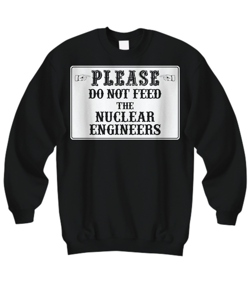 Women and Men Tee Shirt T-Shirt Hoodie Sweatshirt Please Do Not Feed The Nuclear Engineers
