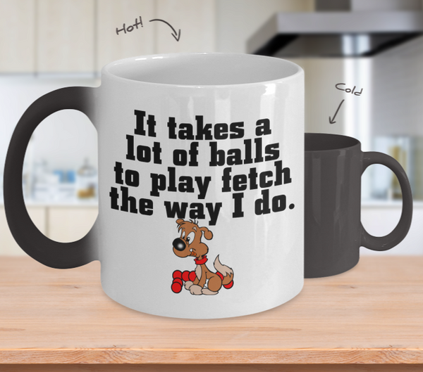 Color Changing Mug Dog Theme Its Takes A Lot Of Balls To Play Fetch The Way I Do