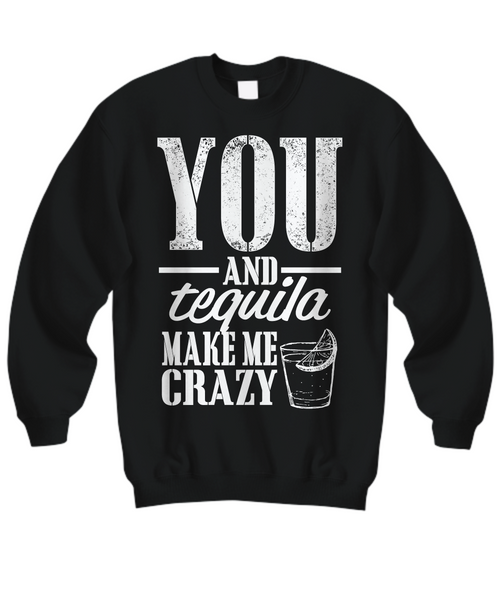 Women and Men Tee Shirt T-Shirt Hoodie Sweatshirt You and Tequila Make Me Crazy