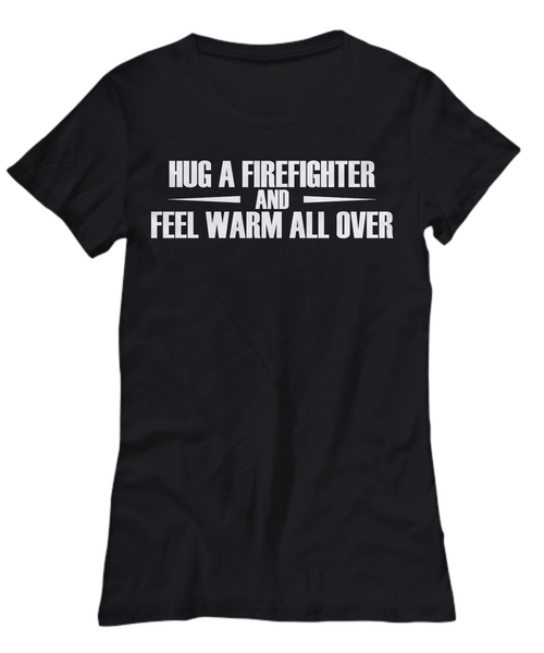 Women and Men Tee Shirt T-Shirt Hoodie Sweatshirt Hug A Firefighter And Feel Warm All Over