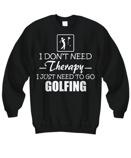 Women and Men Tee Shirt T-Shirt Hoodie Sweatshirt I Don't Need Therapy I Just Need To Go Golfing
