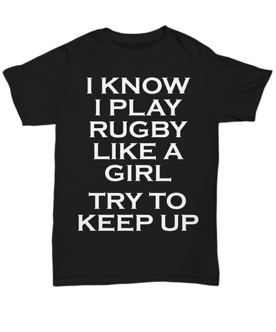 Women and Men Tee Shirt T-Shirt Hoodie Sweatshirt I Know I Play Rugby Like A Girl Try To Keep Up