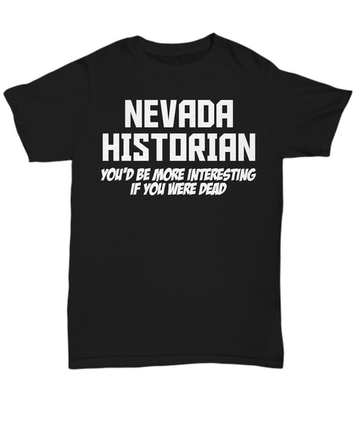 Women and Men Tee Shirt T-Shirt Hoodie Sweatshirt Nevada Historian You'd Be More Interesting If You Were Dead