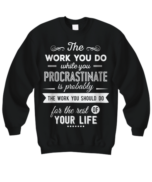 Women and Men Tee Shirt T-Shirt Hoodie Sweatshirt The Work You Do While You Procrastinate Is Probably The Work You Should Do For The Rest Of Your Life