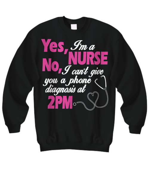 Women and Men Tee Shirt T-Shirt Hoodie Sweatshirt Yes, I'm A Nurse No, I can't Give You A Phone Diagnosis At 2pm
