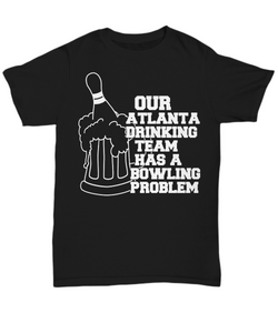 Women and Men Tee Shirt T-Shirt Hoodie Sweatshirt Our Atlanta Drinking Team Has A Bowling Problem