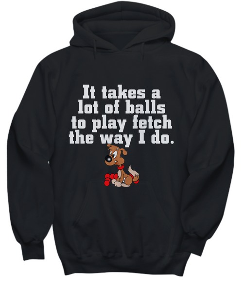 Women and Men Tee Shirt T-Shirt Hoodie Sweatshirt It Takes a Lot of Balls to Play Fetch The Way I Do