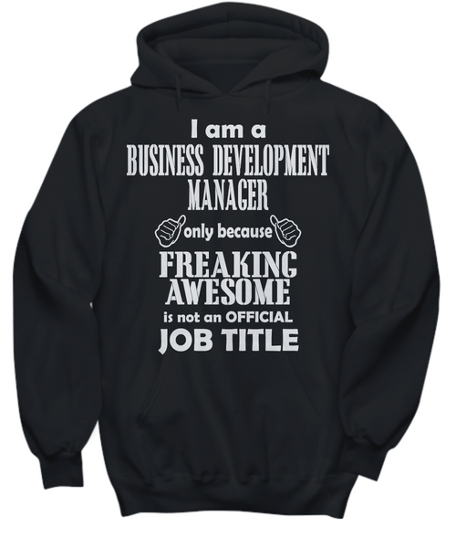 Women and Men Tee Shirt T-Shirt Hoodie Sweatshirt I Am A Business Development Manager Only Because Freaking Awesome Is Not An Official Job Title