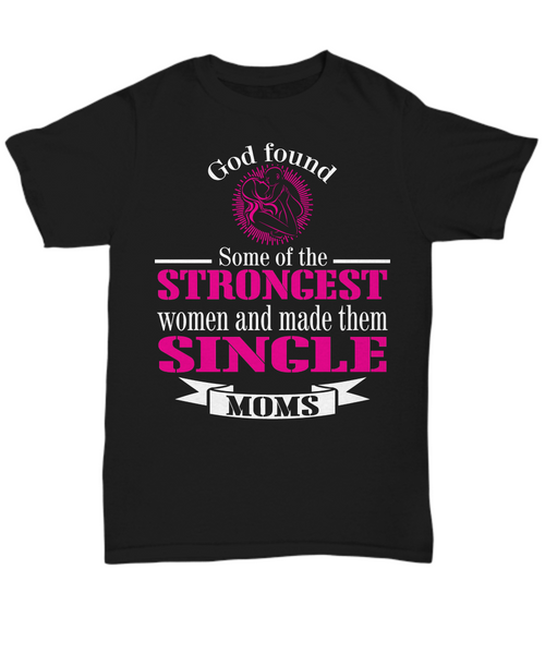 Women and Men Tee Shirt T-Shirt Hoodie Sweatshirt God Found Some Of The Strongest Women And Made Them Single Moms