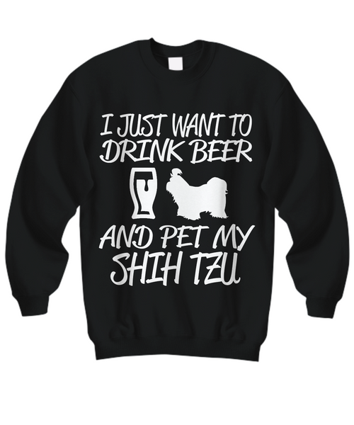 Women and Men Tee Shirt T-Shirt Hoodie Sweatshirt I Just Want To Drink Beer And Pet My Shih Tzu